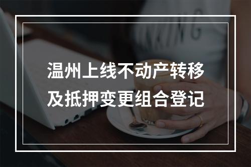 温州上线不动产转移及抵押变更组合登记