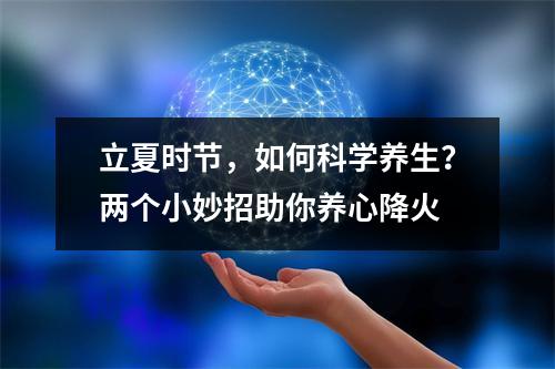 立夏时节，如何科学养生？两个小妙招助你养心降火