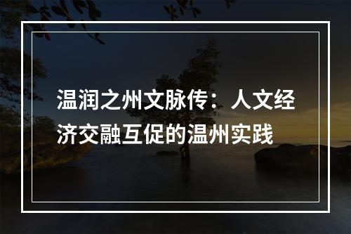 温润之州文脉传：人文经济交融互促的温州实践
