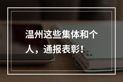 温州这些集体和个人，通报表彰！