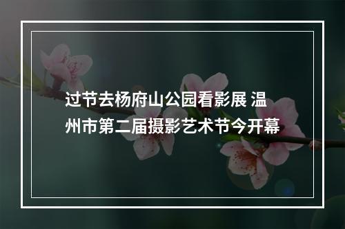 过节去杨府山公园看影展 温州市第二届摄影艺术节今开幕