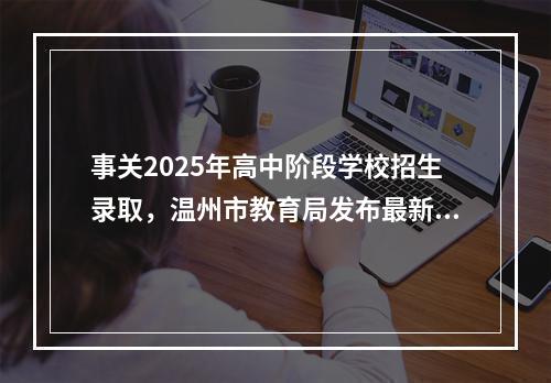 事关2025年高中阶段学校招生录取，温州市教育局发布最新通知！