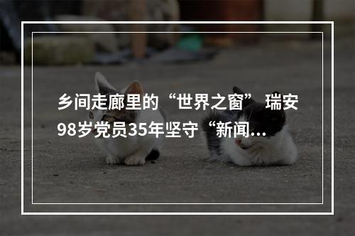 乡间走廊里的“世界之窗” 瑞安98岁党员35年坚守“新闻小黑板”