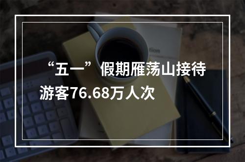 “五一”假期雁荡山接待游客76.68万人次