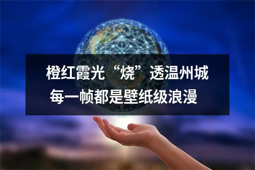 橙红霞光“烧”透温州城 每一帧都是壁纸级浪漫