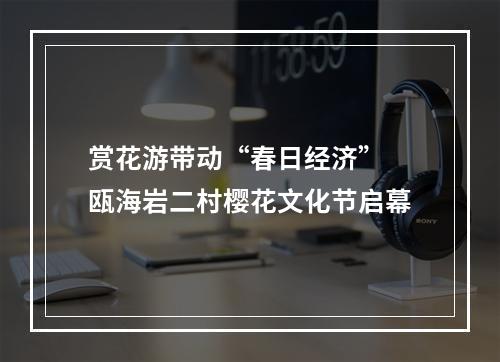 赏花游带动“春日经济” 瓯海岩二村樱花文化节启幕