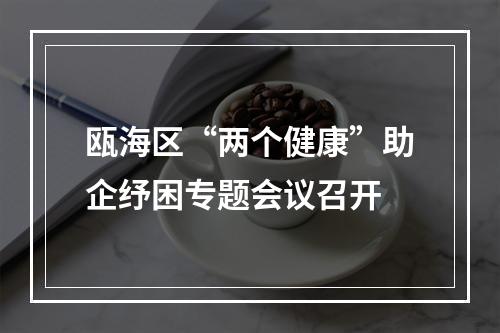 瓯海区“两个健康”助企纾困专题会议召开