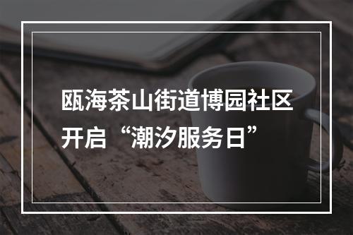 瓯海茶山街道博园社区开启“潮汐服务日”