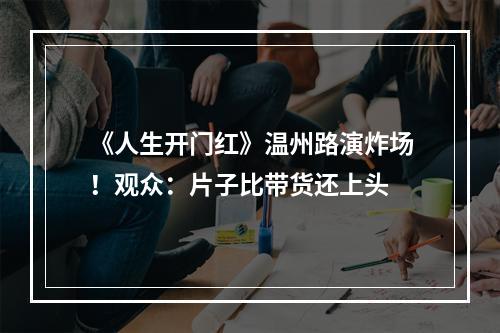 《人生开门红》温州路演炸场！观众：片子比带货还上头