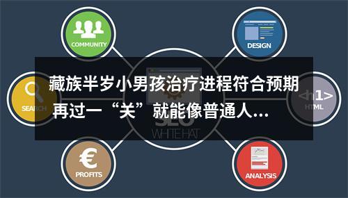 藏族半岁小男孩治疗进程符合预期 再过一“关”就能像普通人一样生活