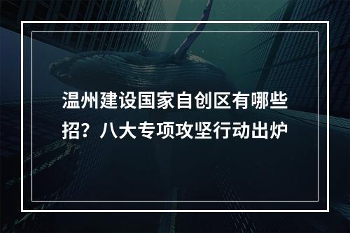 温州建设国家自创区有哪些招？八大专项攻坚行动出炉