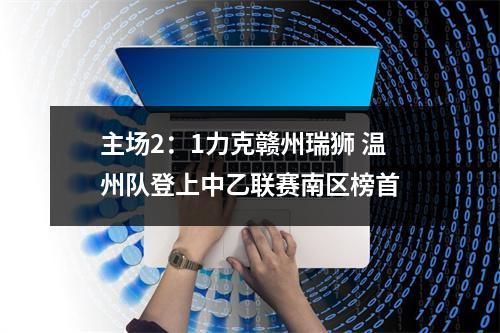 主场2：1力克赣州瑞狮 温州队登上中乙联赛南区榜首