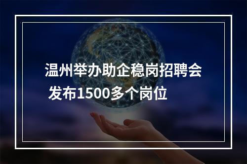 温州举办助企稳岗招聘会 发布1500多个岗位