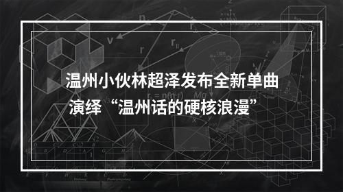 温州小伙林超泽发布全新单曲 演绎“温州话的硬核浪漫”