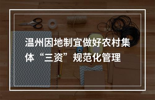 温州因地制宜做好农村集体“三资”规范化管理