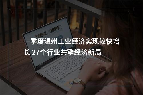 一季度温州工业经济实现较快增长 27个行业共擎经济新局