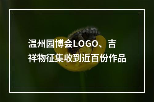 温州园博会LOGO、吉祥物征集收到近百份作品