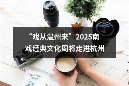 “戏从温州来”2025南戏经典文化周将走进杭州