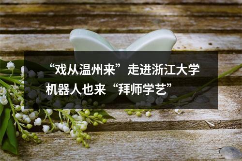“戏从温州来”走进浙江大学 机器人也来“拜师学艺”