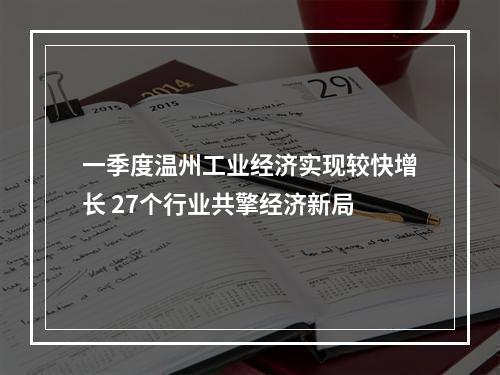 一季度温州工业经济实现较快增长 27个行业共擎经济新局