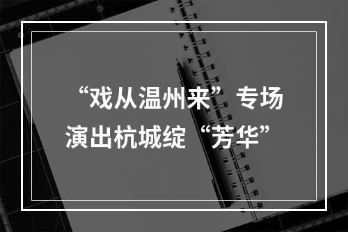 “戏从温州来”专场演出杭城绽“芳华”