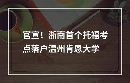 官宣！浙南首个托福考点落户温州肯恩大学