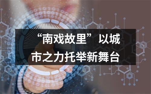 “南戏故里”以城市之力托举新舞台