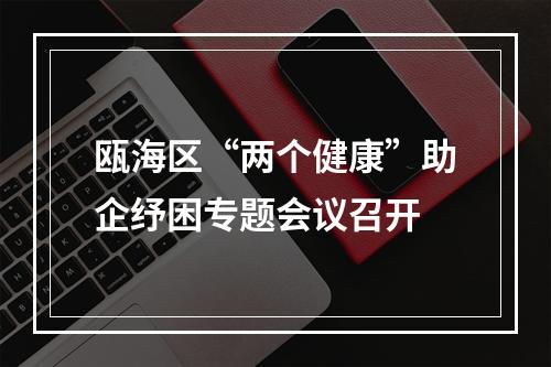 瓯海区“两个健康”助企纾困专题会议召开