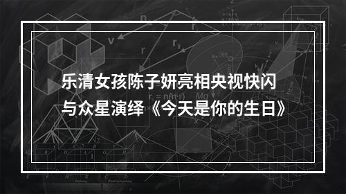 乐清女孩陈子妍亮相央视快闪 与众星演绎《今天是你的生日》