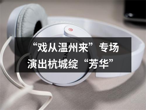 “戏从温州来”专场演出杭城绽“芳华”