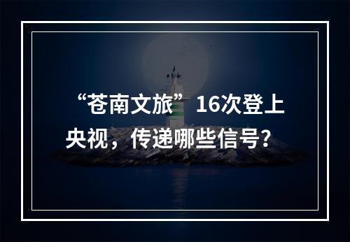 “苍南文旅”16次登上央视，传递哪些信号？
