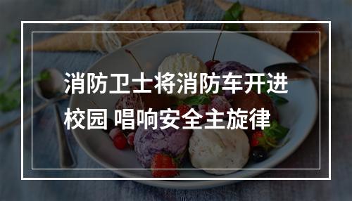 消防卫士将消防车开进校园 唱响安全主旋律