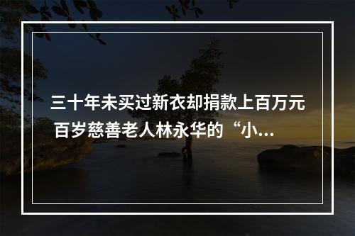 三十年未买过新衣却捐款上百万元 百岁慈善老人林永华的“小气”与大方