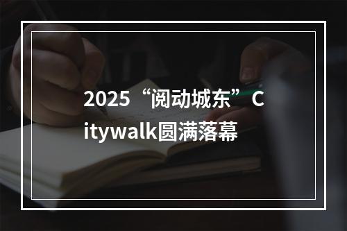 2025“阅动城东”Citywalk圆满落幕