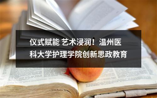 仪式赋能 艺术浸润！温州医科大学护理学院创新思政教育