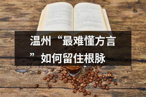 温州“最难懂方言”如何留住根脉