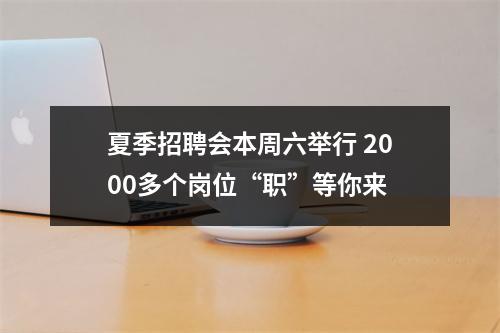 夏季招聘会本周六举行 2000多个岗位“职”等你来