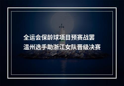 全运会保龄球项目预赛战罢 温州选手助浙江女队晋级决赛
