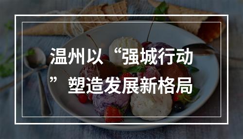 温州以“强城行动”塑造发展新格局