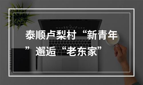 泰顺卢梨村“新青年”邂逅“老东家”