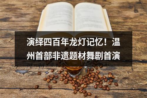 演绎四百年龙灯记忆！温州首部非遗题材舞剧首演