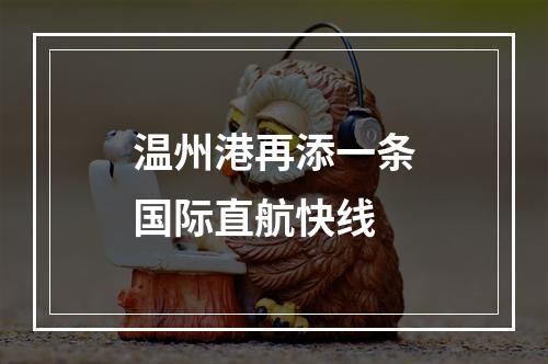 温州港再添一条国际直航快线