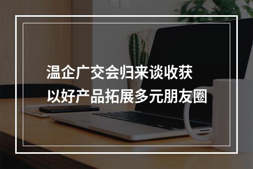 温企广交会归来谈收获 以好产品拓展多元朋友圈