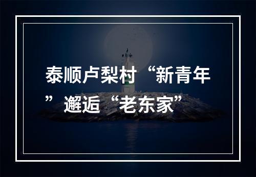 泰顺卢梨村“新青年”邂逅“老东家”