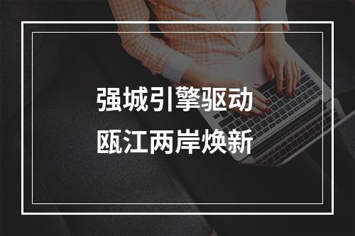 强城引擎驱动 瓯江两岸焕新