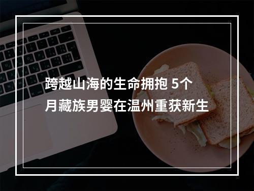 跨越山海的生命拥抱 5个月藏族男婴在温州重获新生