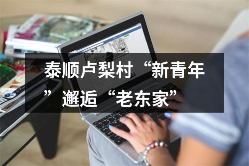 泰顺卢梨村“新青年”邂逅“老东家”