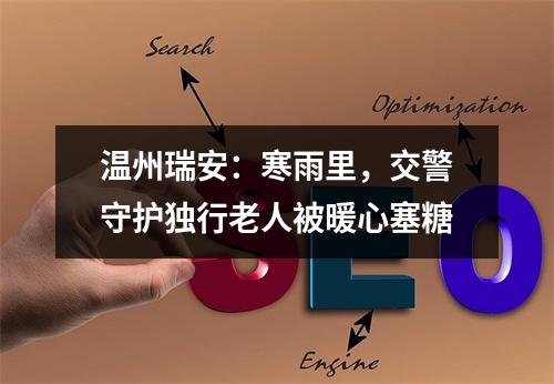 温州瑞安：寒雨里，交警守护独行老人被暖心塞糖