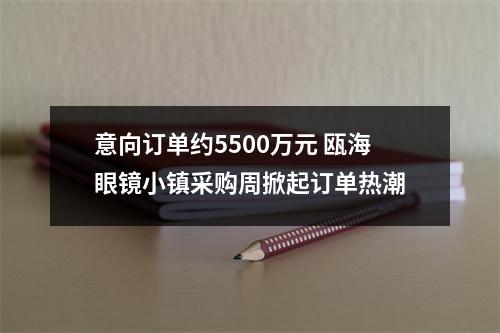 意向订单约5500万元 瓯海眼镜小镇采购周掀起订单热潮