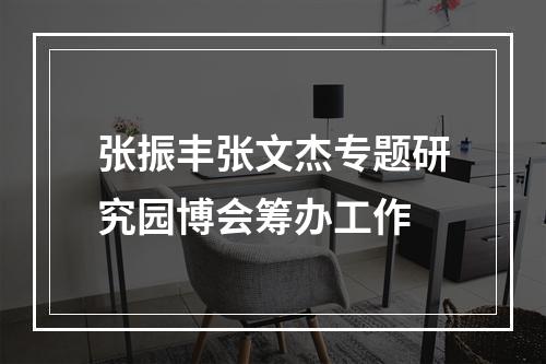张振丰张文杰专题研究园博会筹办工作